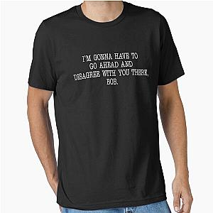 I'm Gonna Have to Go Ahead and Disagree with You There Bob Essential T-Shirt